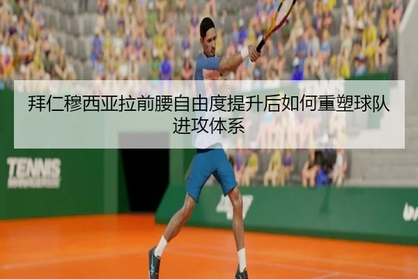 拜仁穆西亚拉前腰自由度提升后如何重塑球队进攻体系