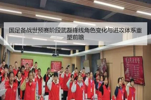 国足备战世预赛阶段武磊锋线角色变化与进攻体系重塑前瞻