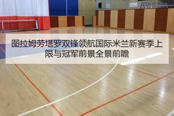 图拉姆劳塔罗双锋领航国际米兰新赛季上限与冠军前景全景前瞻