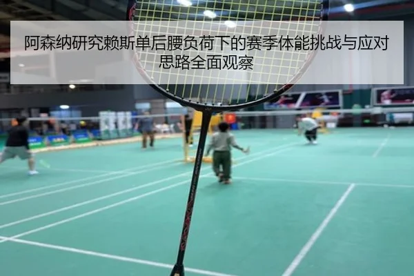阿森纳研究赖斯单后腰负荷下的赛季体能挑战与应对思路全面观察