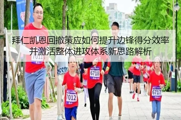 拜仁凯恩回撤策应如何提升边锋得分效率并激活整体进攻体系新思路解析