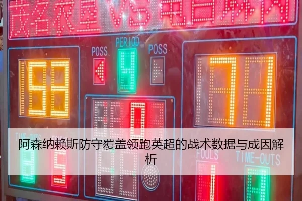 阿森纳赖斯防守覆盖领跑英超的战术数据与成因解析