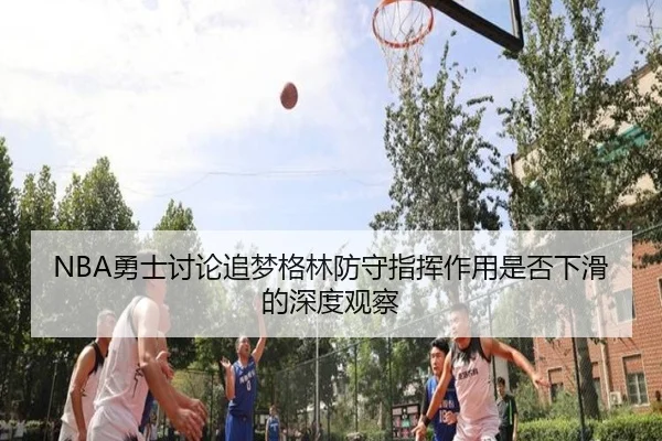 NBA勇士讨论追梦格林防守指挥作用是否下滑的深度观察