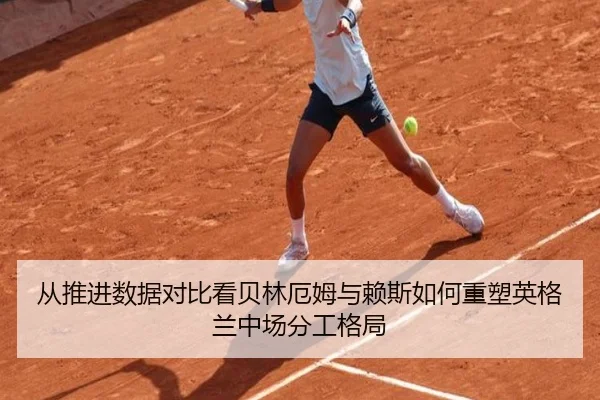 从推进数据对比看贝林厄姆与赖斯如何重塑英格兰中场分工格局