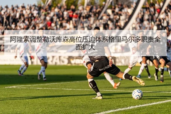 阿隆索调整勒沃库森高位压迫体系格里马尔多职责全面扩大