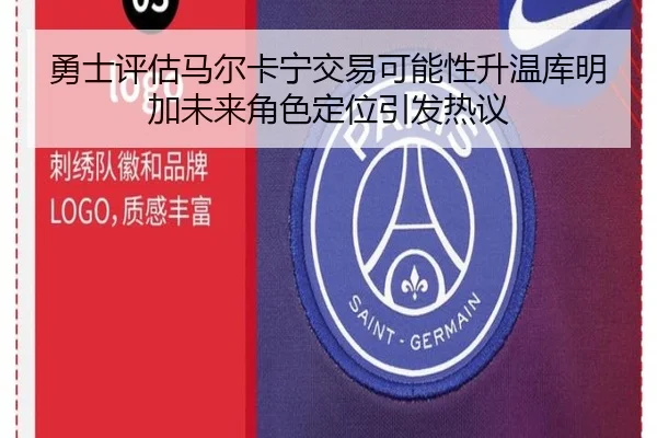 勇士评估马尔卡宁交易可能性升温库明加未来角色定位引发热议