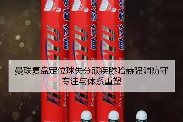 曼联复盘定位球失分顽疾滕哈赫强调防守专注与体系重塑