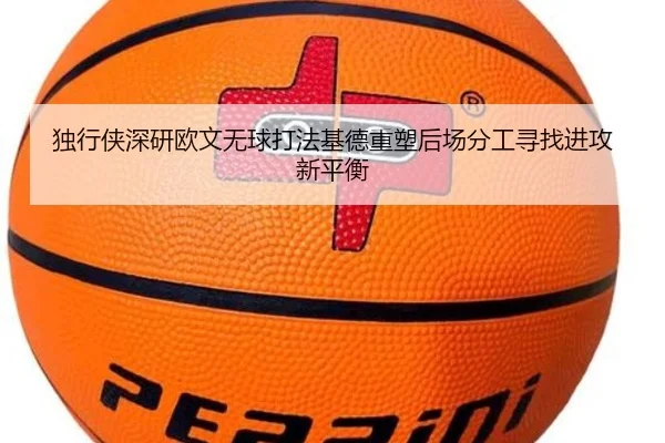 独行侠深研欧文无球打法基德重塑后场分工寻找进攻新平衡